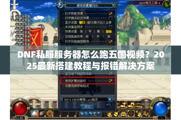 DNF私服服务器怎么跑五国视频？2025最新搭建教程与报错解决方案