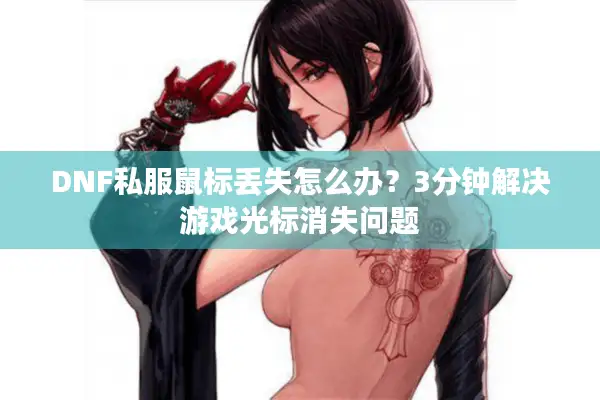 DNF私服鼠标丢失怎么办？3分钟解决游戏光标消失问题