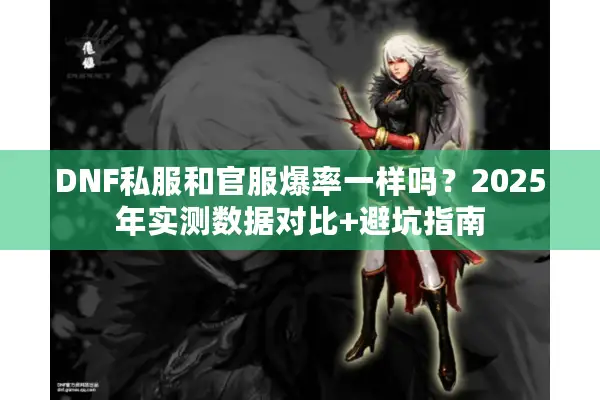 DNF私服和官服爆率一样吗？2025年实测数据对比+避坑指南