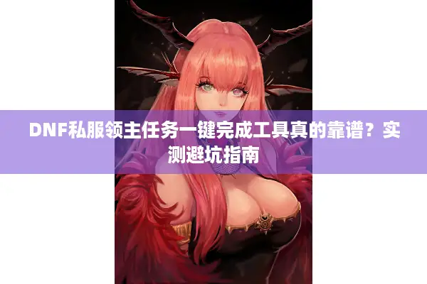 DNF私服领主任务一键完成工具真的靠谱？实测避坑指南