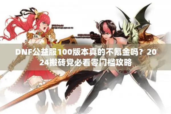 DNF公益服100版本真的不氪金吗？2024搬砖党必看零门槛攻略