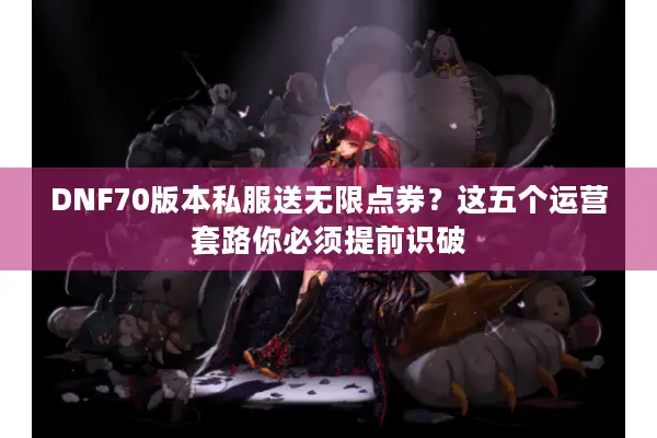 DNF70版本私服送无限点券？这五个运营套路你必须提前识破