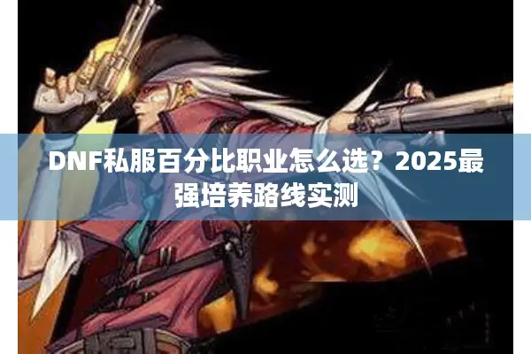 DNF私服百分比职业怎么选？2025最强培养路线实测