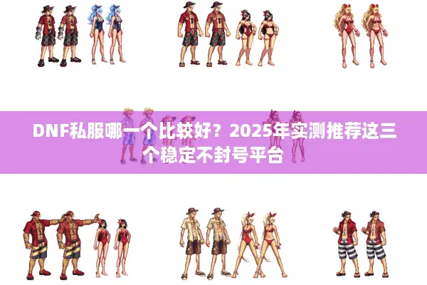 DNF私服哪一个比较好？2025年实测推荐这三个稳定不封号平台