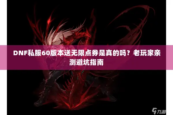 DNF私服60版本送无限点券是真的吗？老玩家亲测避坑指南