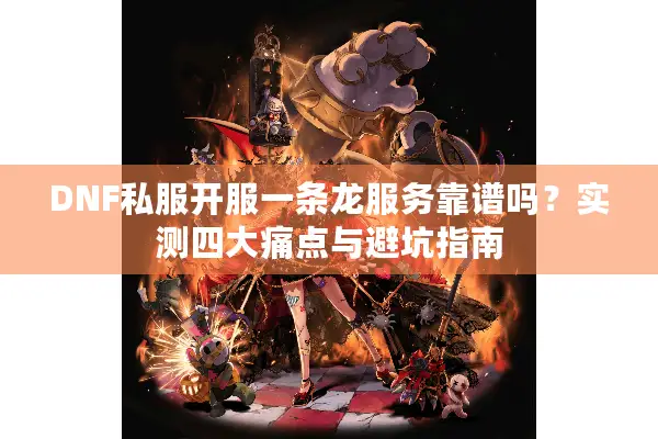 DNF私服开服一条龙服务靠谱吗？实测四大痛点与避坑指南