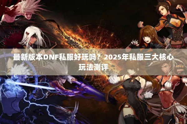 最新版本DNF私服好玩吗？2025年私服三大核心玩法测评
