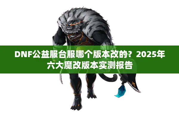 DNF公益服台服哪个版本改的？2025年六大魔改版本实测报告