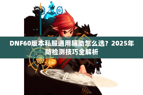 DNF60版本私服通用辅助怎么选？2025年防检测技巧全解析