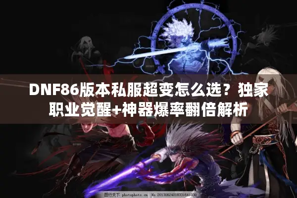 DNF86版本私服超变怎么选？独家职业觉醒+神器爆率翻倍解析