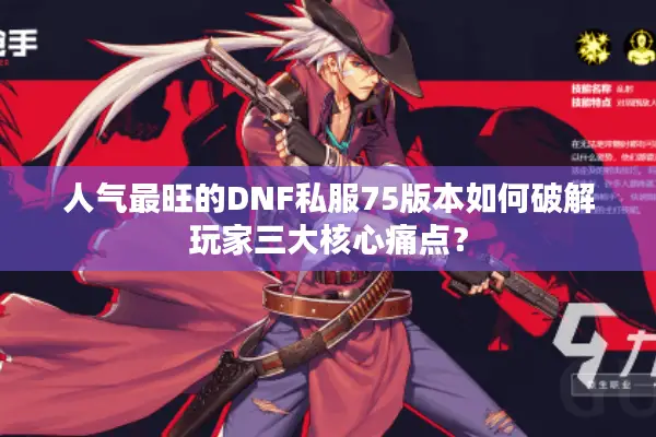 人气最旺的DNF私服75版本如何破解玩家三大核心痛点？