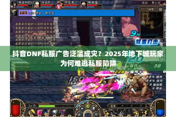 抖音DNF私服广告泛滥成灾？2025年地下城玩家为何难逃私服陷阱