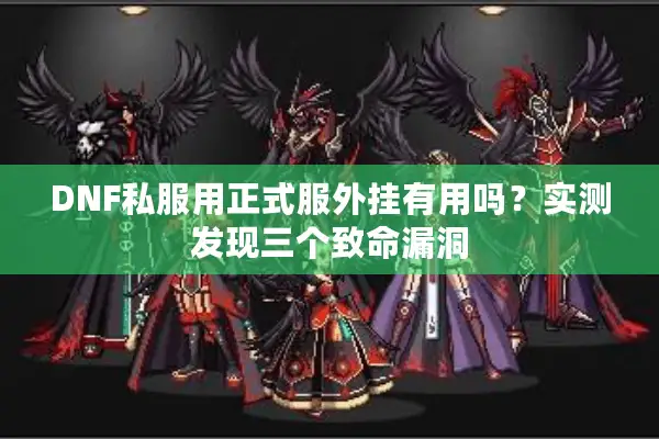 DNF私服用正式服外挂有用吗？实测发现三个致命漏洞