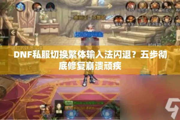 DNF私服切换繁体输入法闪退？五步彻底修复崩溃顽疾