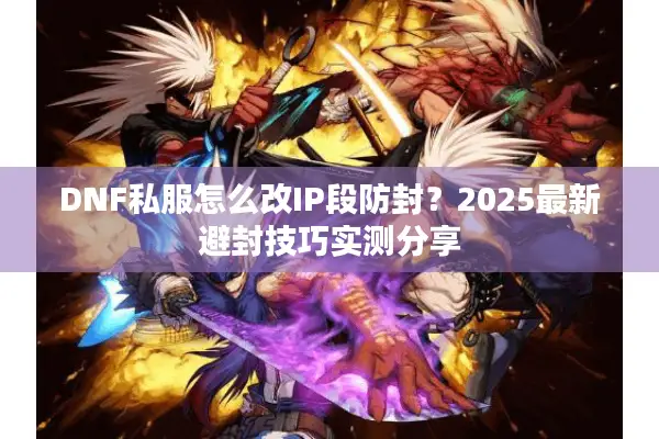 DNF私服怎么改IP段防封？2025最新避封技巧实测分享