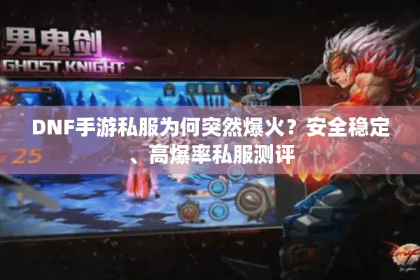 DNF手游私服为何突然爆火？安全稳定、高爆率私服测评