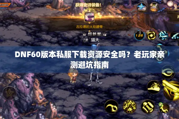 DNF60版本私服下载资源安全吗？老玩家亲测避坑指南