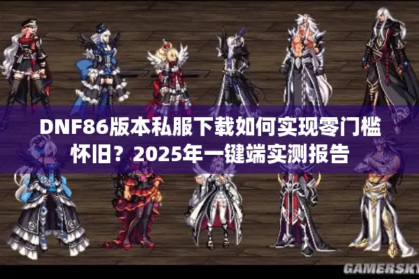 DNF86版本私服下载如何实现零门槛怀旧？2025年一键端实测报告