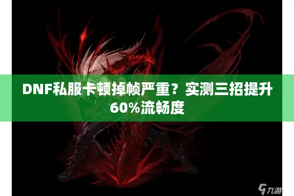 DNF私服卡顿掉帧严重？实测三招提升60%流畅度