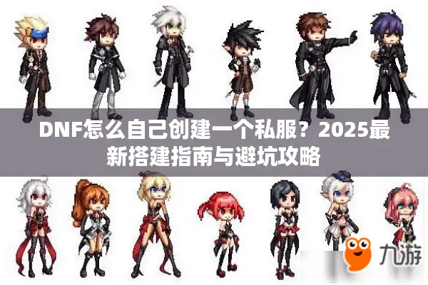 DNF怎么自己创建一个私服？2025最新搭建指南与避坑攻略