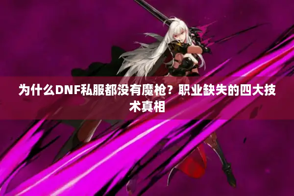 为什么DNF私服都没有魔枪？职业缺失的四大技术真相