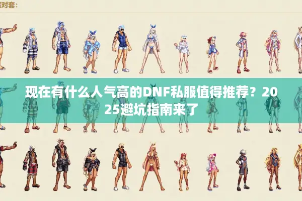 现在有什么人气高的DNF私服值得推荐？2025避坑指南来了