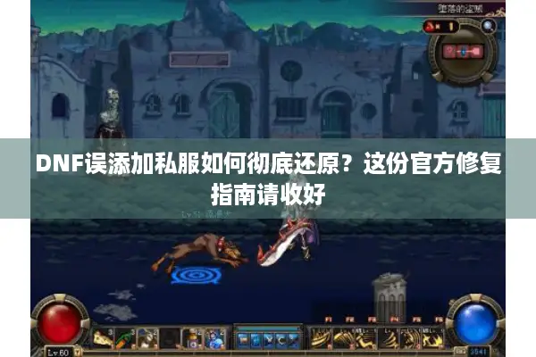 DNF误添加私服如何彻底还原？这份官方修复指南请收好