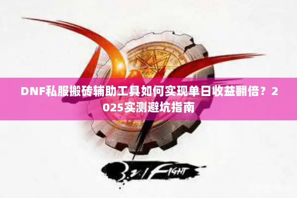 DNF私服搬砖辅助工具如何实现单日收益翻倍？2025实测避坑指南