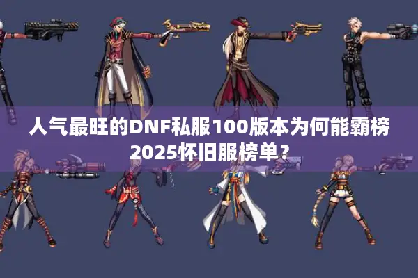 人气最旺的DNF私服100版本为何能霸榜2025怀旧服榜单？