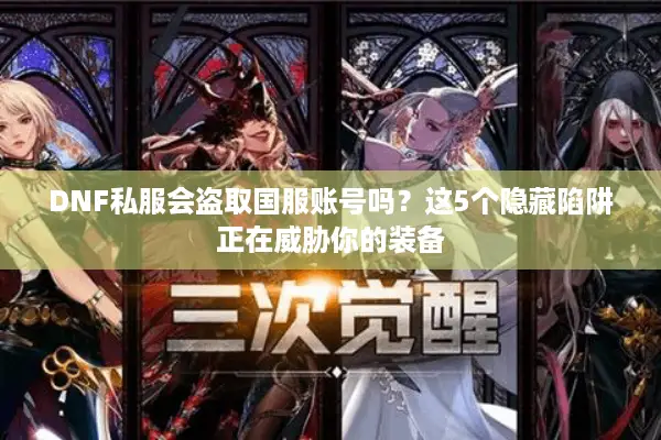 DNF私服会盗取国服账号吗？这5个隐藏陷阱正在威胁你的装备