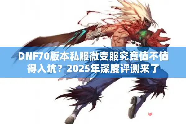 DNF70版本私服微变服究竟值不值得入坑？2025年深度评测来了