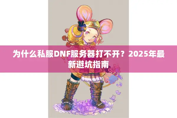 为什么私服DNF服务器打不开？2025年最新避坑指南