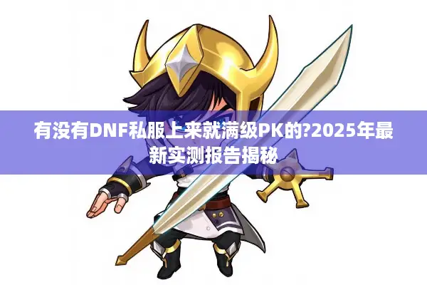 有没有DNF私服上来就满级PK的?2025年最新实测报告揭秘