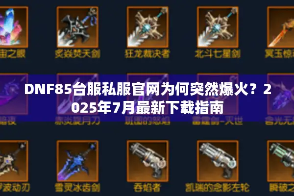 DNF85台服私服官网为何突然爆火？2025年7月最新下载指南