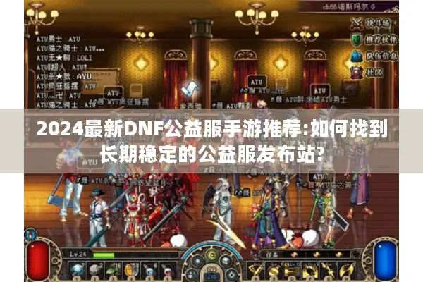 2024最新DNF公益服手游推荐:如何找到长期稳定的公益服发布站?