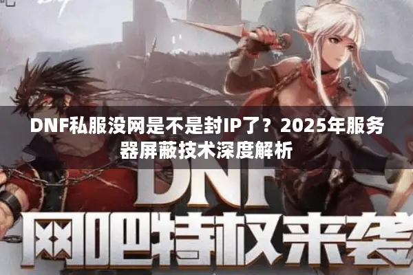 DNF私服没网是不是封IP了？2025年服务器屏蔽技术深度解析