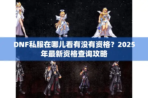 DNF私服在哪儿看有没有资格？2025年最新资格查询攻略