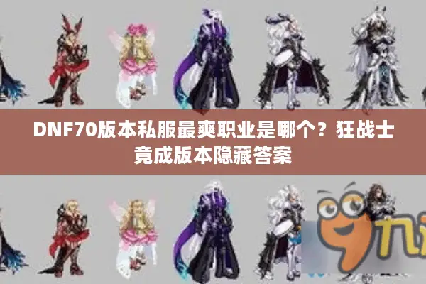 DNF70版本私服最爽职业是哪个？狂战士竟成版本隐藏答案