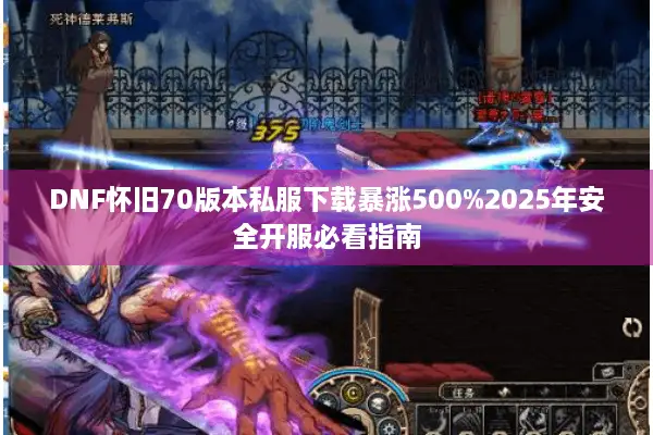 DNF怀旧70版本私服下载暴涨500%2025年安全开服必看指南