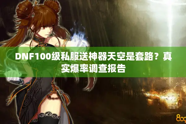 DNF100级私服送神器天空是套路？真实爆率调查报告