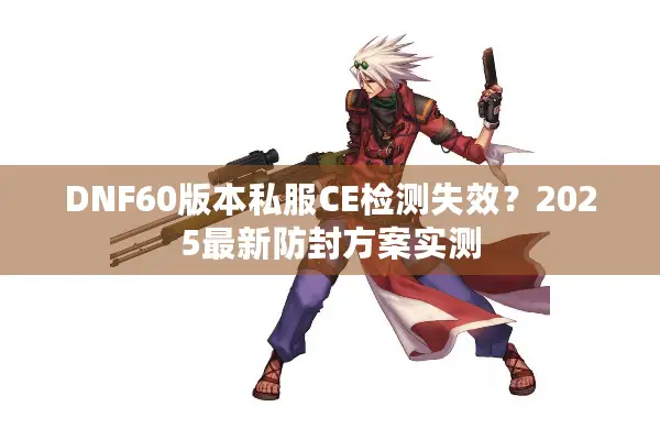 DNF60版本私服CE检测失效？2025最新防封方案实测