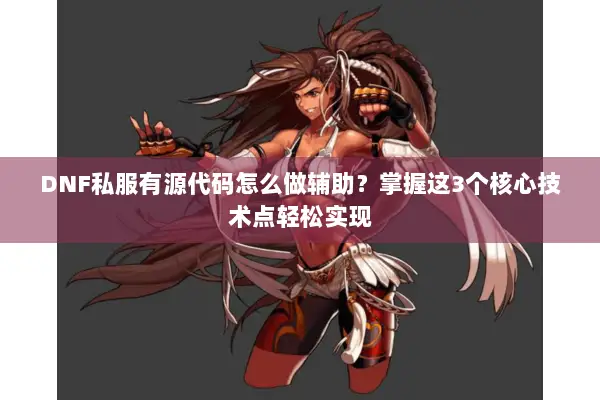 DNF私服有源代码怎么做辅助？掌握这3个核心技术点轻松实现