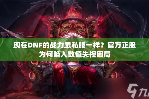 现在DNF的战力跟私服一样？官方正服为何陷入数值失控困局
