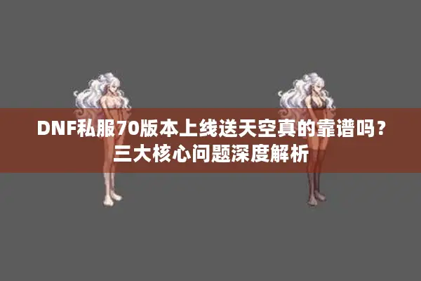 DNF私服70版本上线送天空真的靠谱吗？三大核心问题深度解析