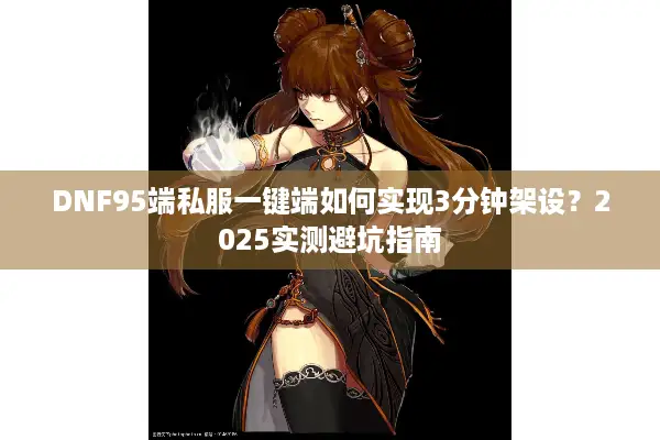 DNF95端私服一键端如何实现3分钟架设？2025实测避坑指南