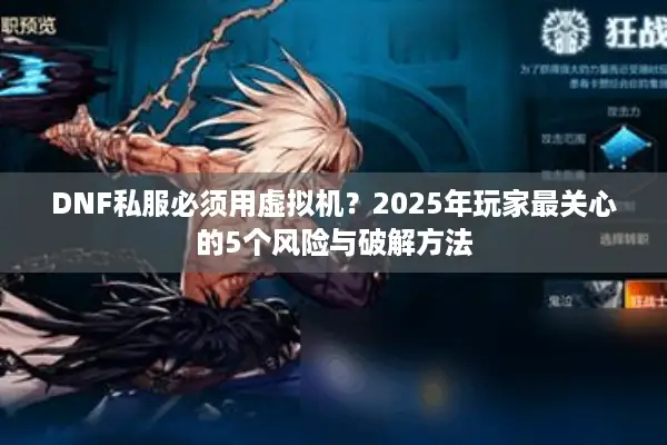 DNF私服必须用虚拟机？2025年玩家最关心的5个风险与破解方法