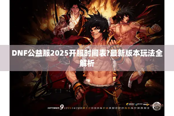 DNF公益服2025开服时间表?最新版本玩法全解析