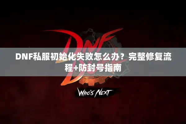 DNF私服初始化失败怎么办？完整修复流程+防封号指南