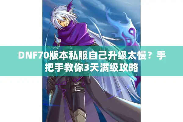 DNF70版本私服自己升级太慢？手把手教你3天满级攻略