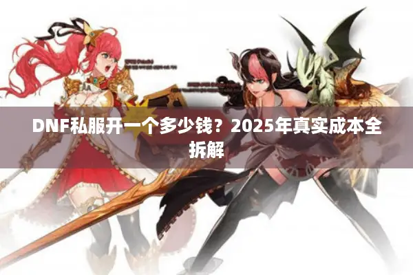 DNF私服开一个多少钱？2025年真实成本全拆解